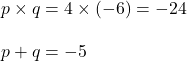 \begin{align*}p\times q&=4\times(-6)=-24\\[10pt]p+q&=-5\end{align}