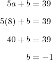 \begin{align*}5a+b&=39\\[6pt]5(8)+b&=39\\[6pt]40+b&=39\\[6pt]b&=-1\end{align}