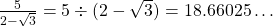 \frac{5}{2-\sqrt{3}}=5 \div (2-\sqrt{3})=18.66025\dots