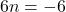 \[6n=-6\]