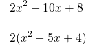 \begin{align*}&2x^2-10x+8\\[10pt]=&2(x^2-5x+4)\end{align}