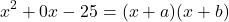 \[x^2+0x-25 =(x+a)(x+b)\]