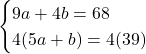 \[\begin{cases}9a+4b=68\\ 4(5a+b)=4(39) \end{cases}\]