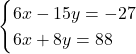 \[\begin{cases}6x-15y=-27 \\6x+8y=88  \end{cases}\]