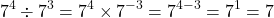 \[7^4 \div 7^3 = 7^4 \times 7^{-3}=7^{4-3}=7^1=7\]