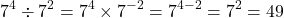 \[7^4 \div 7^2 = 7^4\times 7^{-2}=7^{4-2}=7^2=49\]