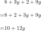 \begin{align*}&8+3y+2+9y\\[10pt]=&8+2+3y+9y\\[10pt]=&10+12y\end{align}