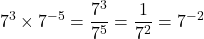 \[7^3 \times 7^{-5} = \frac{7^3}{7^5}= \frac{1}{7^2}=7^{-2}\]