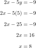 \begin{align*}2x-5y&=-9\\[6pt]2x-5(5)&=-9\\[6pt]2x-25&=-9\\[6pt]2x&=16\\[6pt]x&=8\end{align}