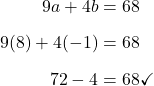\begin{align*}9a+4b&=68\\[6pt]9(8)+4(-1)&=68\\[6pt]72-4&=68\checkmark\end{align}