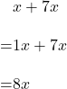 \begin{align*}&x+7x\\[10pt]=&1x+7x\\[10pt]=&8x\end{align}