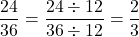 \[\frac{24}{36}=\frac{24\div12}{36\div12}=\frac{2}{3}\]