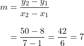 \begin{align*}m&=\frac{y_2-y_1}{x_2-x_1}\\[10pt]&=\frac{50-8}{7-1}=\frac{42}{6}=7\end{align*}