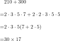 \begin{align*}&210 + 300\\[10pt] =&2 \cdot 3 \cdot 5 \cdot 7+2\cdot 2 \cdot 3\cdot 5\cdot 5\\[10pt] =&2 \cdot 3 \cdot 5(7+2\cdot 5)\\[10pt] =&30 \times 17\end{align}