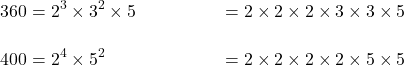 \begin{align*}360&=2^3 \times 3^2 \times 5 &=2 \times 2 \times 2 \times 3 \times 3 \times 5\\[12pt]400 &= 2^4 \times 5^2 &= 2 \times 2\times 2 \times 2 \times 5 \times 5\end{align}