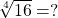 \sqrt[4]{16}=?