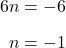 \begin{align*}6n&=-6\\[6pt]n&=-1\end{align}