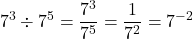 \[7^3 \div 7^5 = \frac{7^3}{7^5}= \frac{1}{7^2}=7^{-2}\]