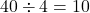 40\div4=10